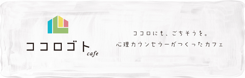 ココロゴトcafe ココロにも、ごちそうを。心理カウンセラーがつくったカフェ